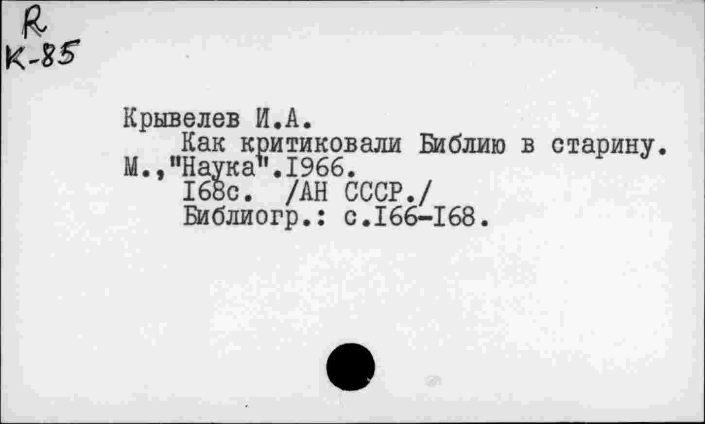 ﻿я К-85"
Крывелев И.А.
Как критиковали Библию в старину.
М.,"Наука".1966.
168с. /АН СССР./
Библиогр.: с.166-168.